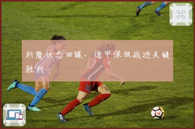 科隆状态回暖，德甲保级战迎关键胜利