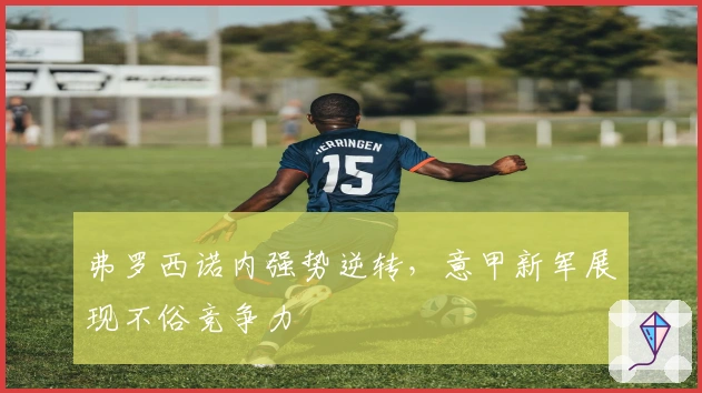 弗罗西诺内强势逆转,意甲新军展现不俗竞争力