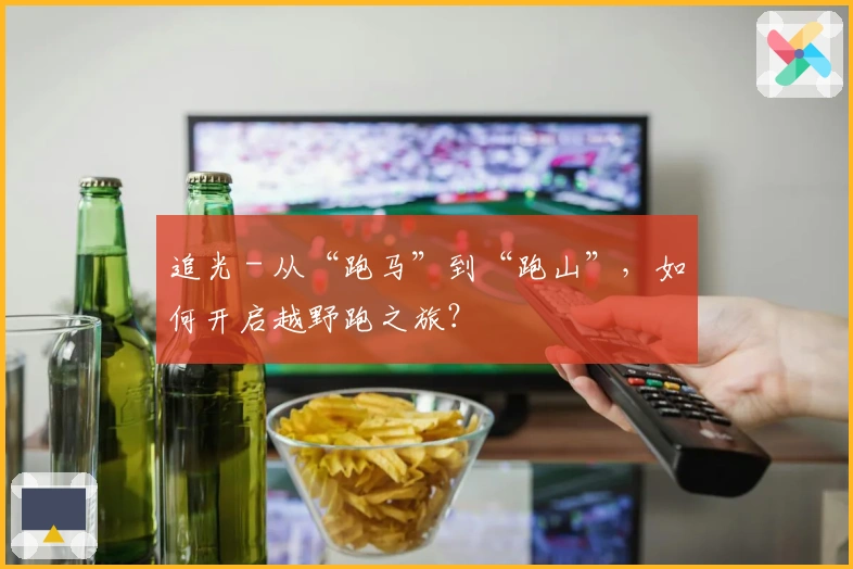 追光 - 从“跑马”到“跑山”，如何开启越野跑之旅？