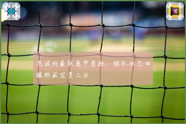 恩波利豪取意甲首胜,球队状态回暖斩获宝贵三分