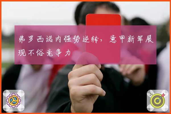 弗罗西诺内强势逆转，意甲新军展现不俗竞争力