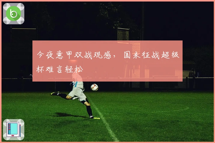 今夜意甲双战观感，国米征战超级杯难言轻松