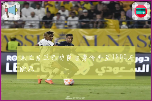 米兰后卫巴特萨吉身价升至1800万欧元