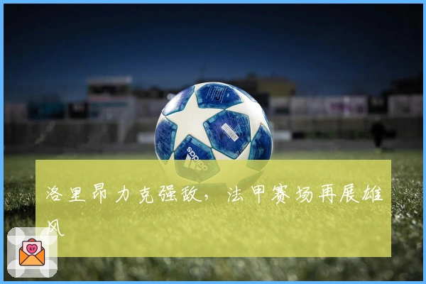 洛里昂力克强敌，法甲赛场再展雄风