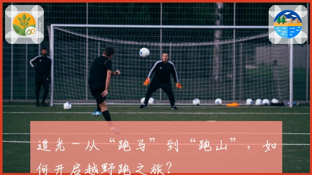 追光 - 从“跑马”到“跑山”，如何开启越野跑之旅？