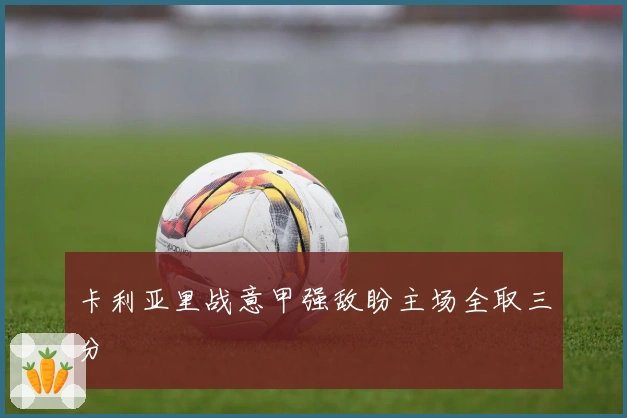 卡利亚里战意甲强敌盼主场全取三分